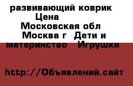 развивающий коврик › Цена ­ 1 000 - Московская обл., Москва г. Дети и материнство » Игрушки   